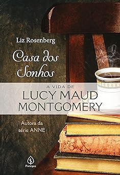 Casa dos sonhos a vida de Lucy Maud Montg Liz Rosenberg